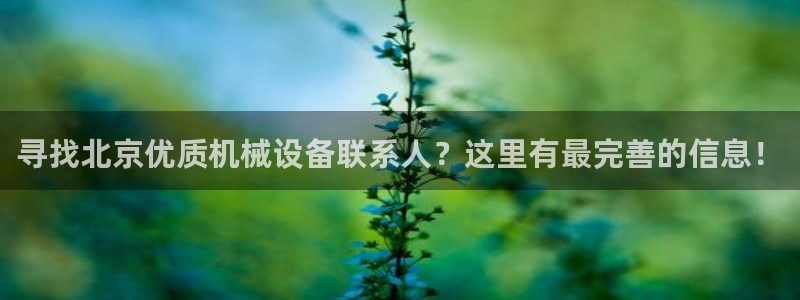 杏盛平台上级：寻找北京优质机械设备联系人？这里有最完善的信息！