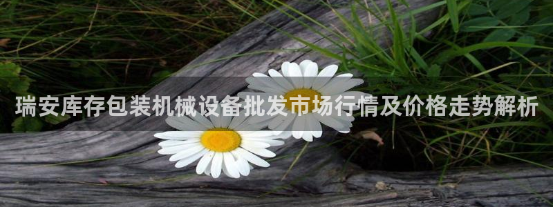 杏盛平台官网注册：瑞安库存包装机械设备批发市场行情及价格走势解析
