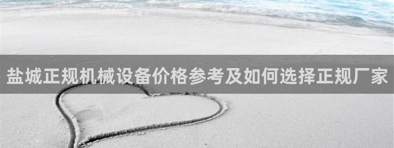 杏盛平台注册：盐城正规机械设备价格参考及如何选择正规厂家