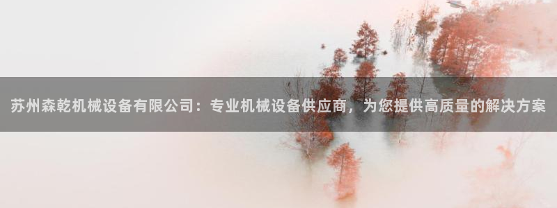 杏盛平台官网：苏州森乾机械设备有限公司：专业机械设备供应商，为您提供高质量的解决