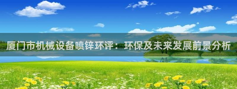 杏盛东24 35 53：厦门市机械设备喷锌环评：环保及未来发展前景分析