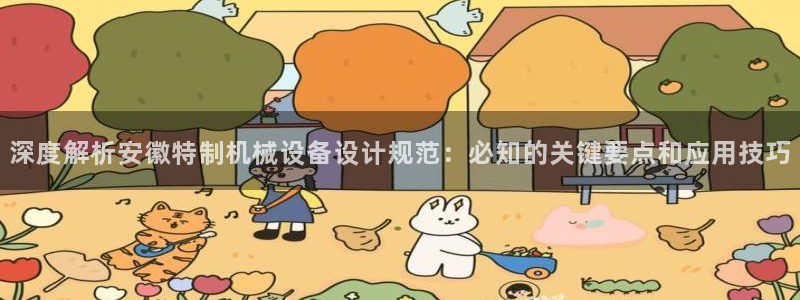杏盛平台登录地址：深度解析安徽特制机械设备设计规范：必知的关键要点和应用技巧