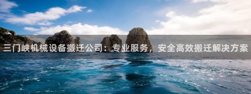杏盛平台注册：三门峡机械设备搬迁公司：专业服务，安全高效搬迁解决方案