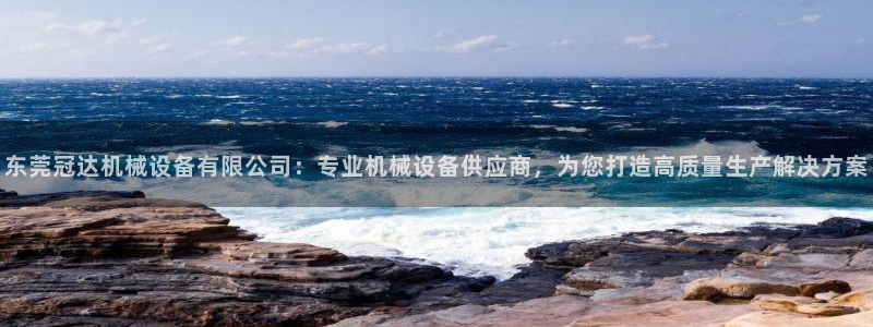 杏盛app下载：东莞冠达机械设备有限公司：专业机械设备供应商，为您打造高质量生产