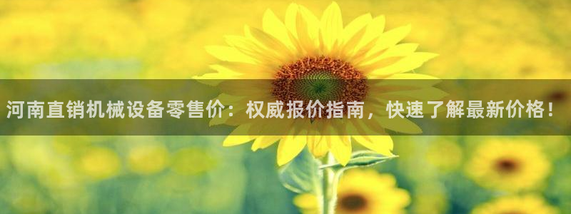 杏盛平台登录地址：河南直销机械设备零售价：权威报价指南，快速了解最新价格！
