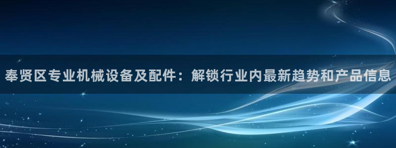 杏盛平台登陆：奉贤区专业机械设备及配件：解锁行业内最新趋势和产品信息