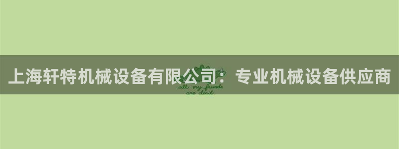 杏盛主管：上海轩特机械设备有限公司：专业机械设备供应商