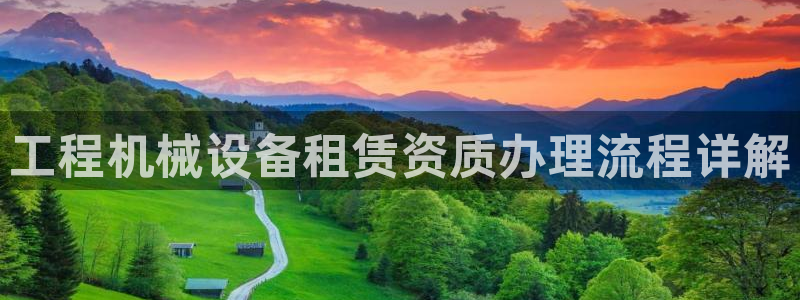 杏盛官网登录：工程机械设备租赁资质办理流程详解
