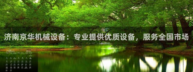 杏盛平台开户 贴吧：济南京华机械设备：专业提供优质设备，服务全国市场