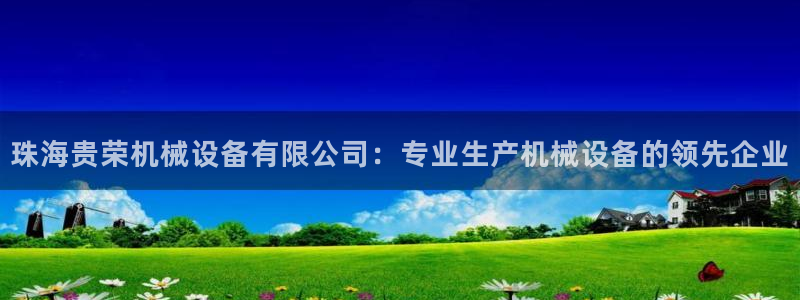 杏盛平台官网注册：珠海贵荣机械设备有限公司：专业生产机械设备的领先企业