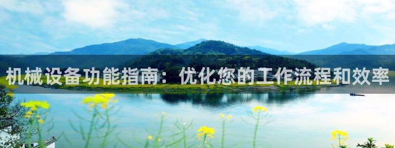杏盛官网：机械设备功能指南：优化您的工作流程和效率
