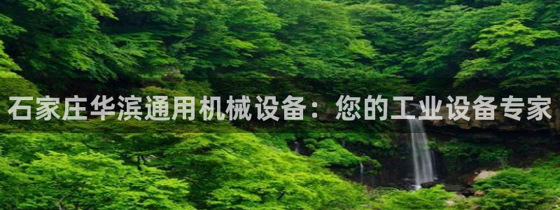 杏盛开户地址：石家庄华滨通用机械设备：您的工业设备专家