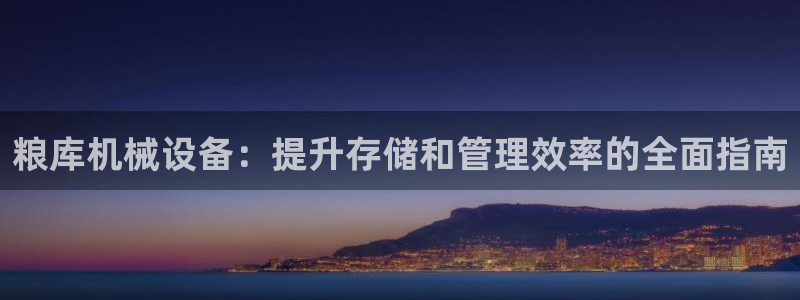 杏盛平台登陆：粮库机械设备：提升存储和管理效率的全面指南