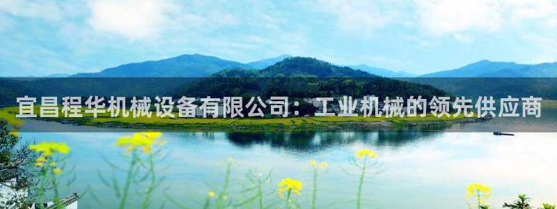 杏盛平台登陆：宜昌程华机械设备有限公司：工业机械的领先供应商