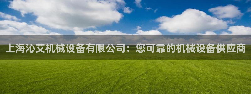 杏盛平台上级：上海沁艾机械设备有限公司：您可靠的机械设备供应商
