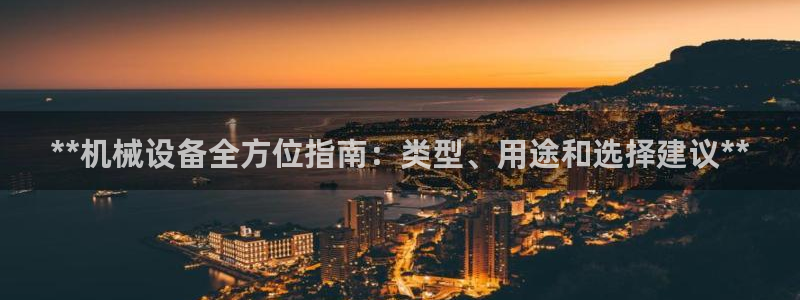 杏盛平台：**机械设备全方位指南：类型、用途和选择建议**