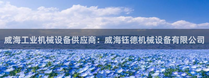 杏盛平台登陆地址：威海工业机械设备供应商：威海钰德机械设备有限公司