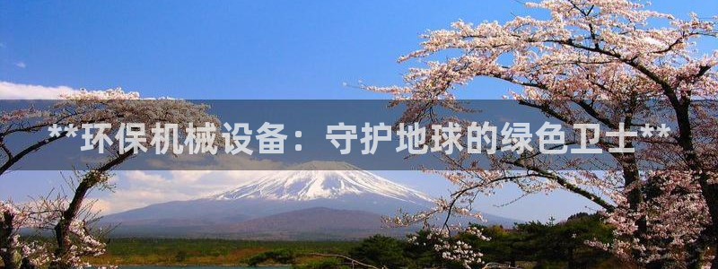 杏盛平台登录：**环保机械设备：守护地球的绿色卫士**