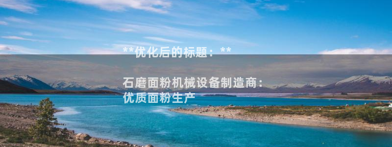 杏盛平台开户：**优化后的标题：**

石磨面粉机械设备制造商：
优质面粉生产