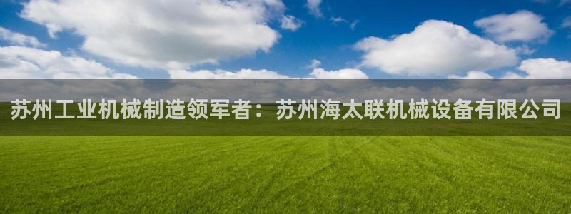 杏盛官网：苏州工业机械制造领军者：苏州海太联机械设备有限公司