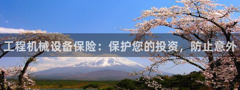 杏盛平台登录：工程机械设备保险：保护您的投资，防止意外