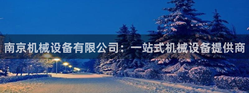 杏盛平台主管：南京机械设备有限公司：一站式机械设备提供商