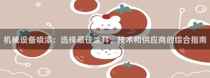 杏盛平台：机械设备喷漆：选择最佳涂料、技术和供应商的综合指南