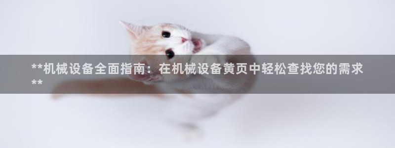 杏盛平台注册：**机械设备全面指南：在机械设备黄页中轻松查找您的需求
**