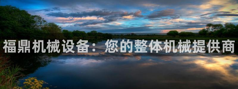 杏盛平台登陆：福鼎机械设备：您的整体机械提供商
