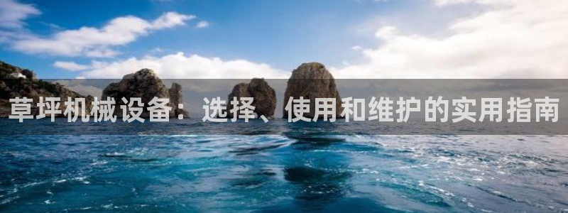 杏盛平台登录：草坪机械设备：选择、使用和维护的实用指南