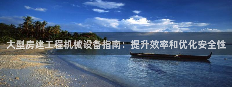 杏盛乐岳35994誓：大型房建工程机械设备指南：提升效率和优化安全性