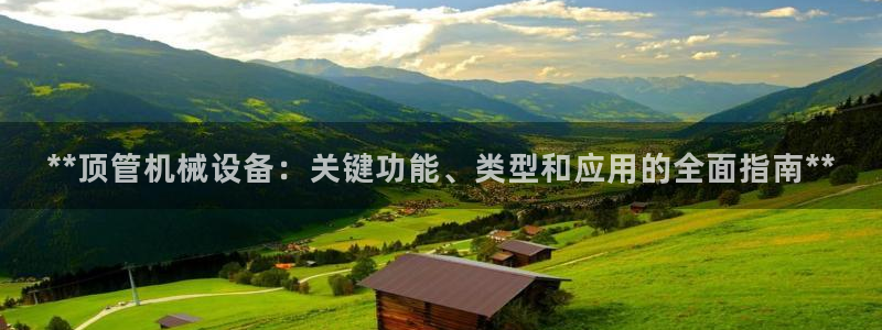 杏盛平台主管：**顶管机械设备：关键功能、类型和应用的全面指南**