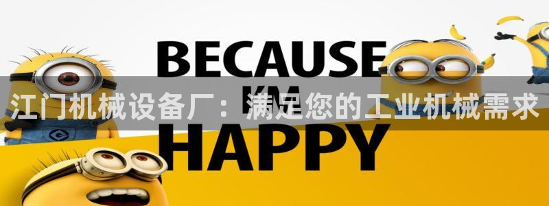 杏盛平台登陆：江门机械设备厂：满足您的工业机械需求