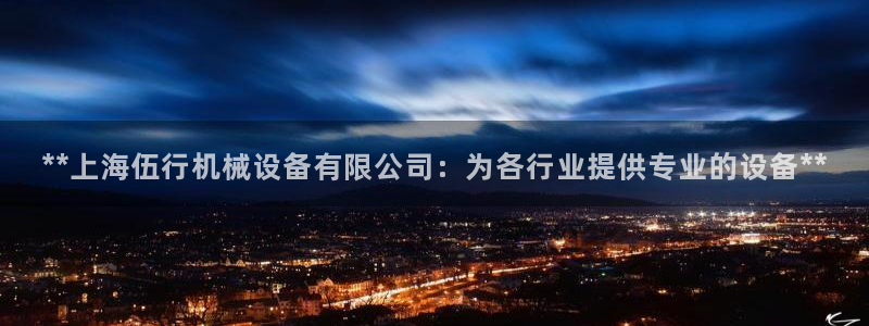 杏盛平台登录地址：**上海伍行机械设备有限公司：为各行业提供专业的设备**