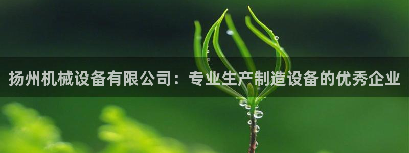 杏盛注册登录：扬州机械设备有限公司：专业生产制造设备的优秀企业