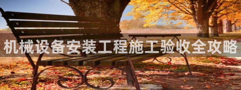 杏盛官网：机械设备安装工程施工验收全攻略