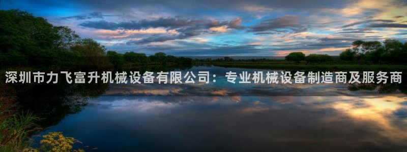 杏盛平台主管：深圳市力飞富升机械设备有限公司：专业机械设备制造商及服务商