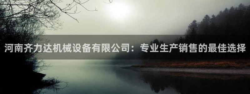 杏盛官网登录：河南齐力达机械设备有限公司：专业生产销售的最佳选择