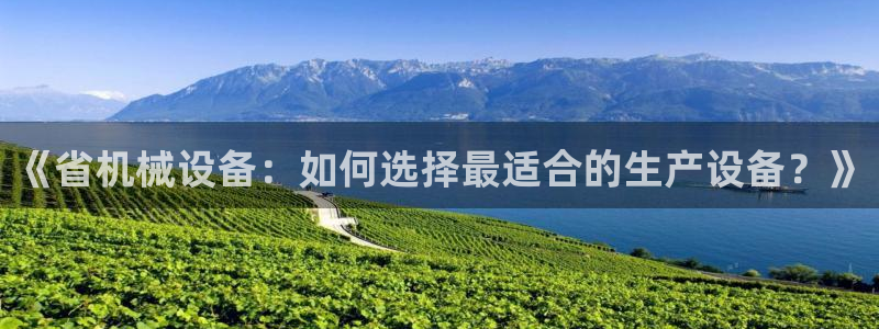 杏盛app下载：《省机械设备：如何选择最适合的生产设备？》