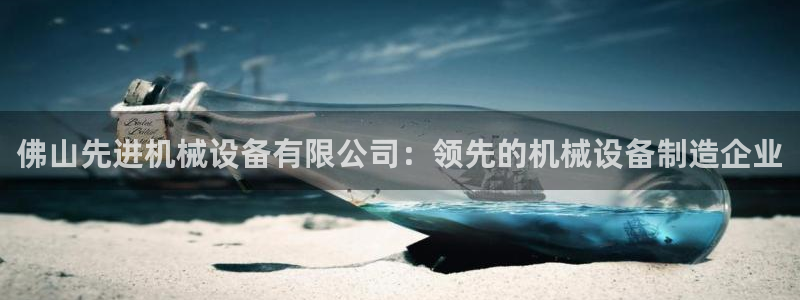 杏盛官网登录：佛山先进机械设备有限公司：领先的机械设备制造企业