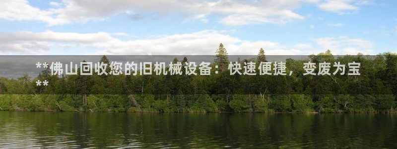 杏盛平台代理：**佛山回收您的旧机械设备：快速便捷，变废为宝
**