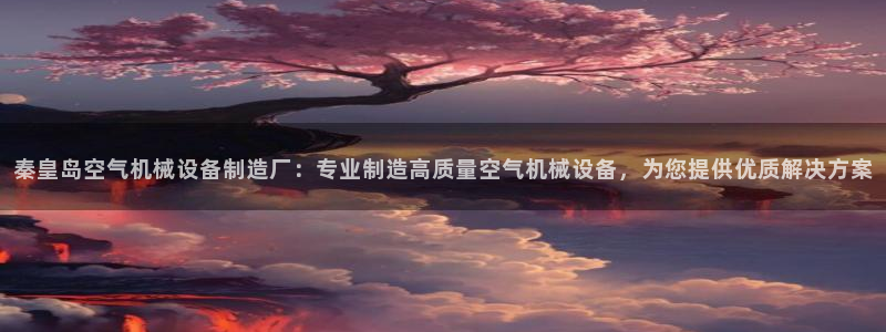 杏盛平台注册登录：秦皇岛空气机械设备制造厂：专业制造高质量空气机械设备，为您提供