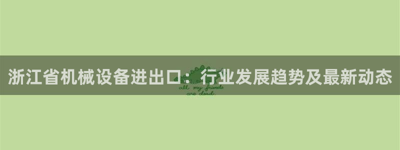 杏盛官网：浙江省机械设备进出口：行业发展趋势及最新动态