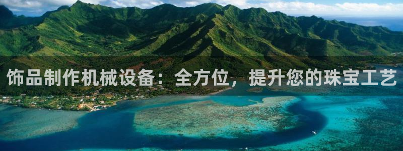 杏盛乐岳35994誓：饰品制作机械设备：全方位，提升您的珠宝工艺