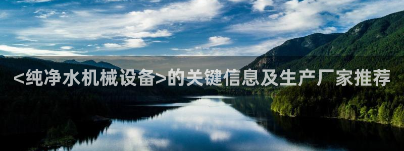 杏盛app下载：<纯净水机械设备>的关键信息及生产厂家推荐