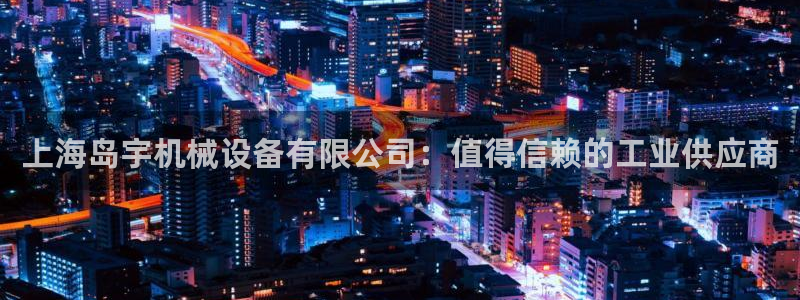 杏盛官网：上海岛宇机械设备有限公司：值得信赖的工业供应商