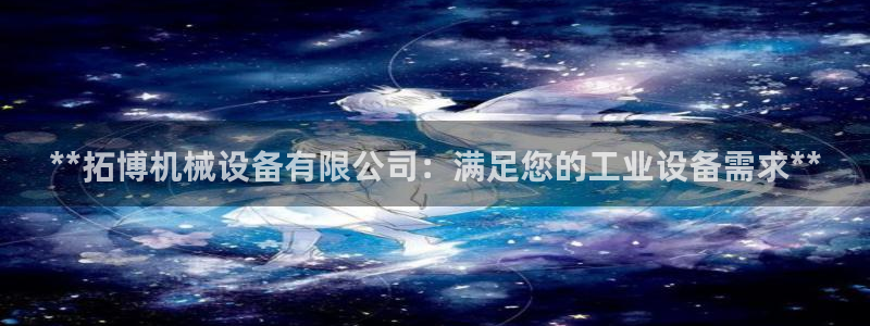 杏盛开户地址：**拓博机械设备有限公司：满足您的工业设备需求**