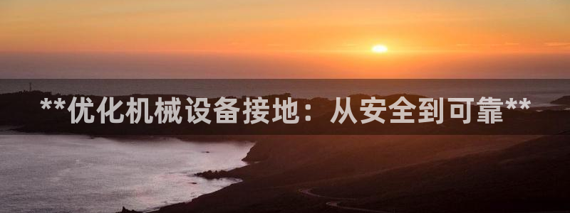 杏盛平台代理注册：**优化机械设备接地：