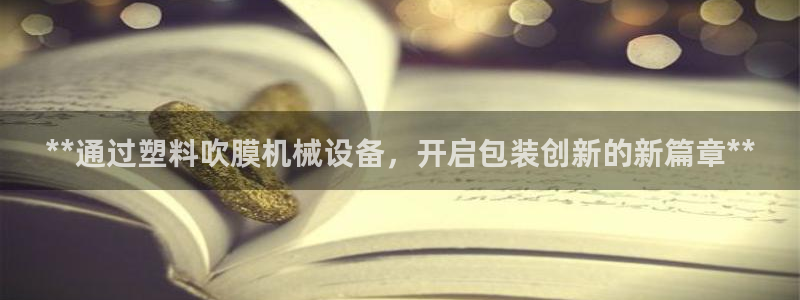 杏盛官方平台：**通过塑料吹膜机械设备，
